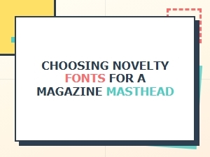 Selecting Novelty Fonts for Your Magazine Masthead
